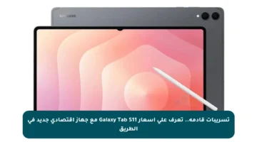 تسريبات قادمة.. تعرف على أسعار Galaxy Tab S11 مع جهاز اقتصادي جديد في الطريق
